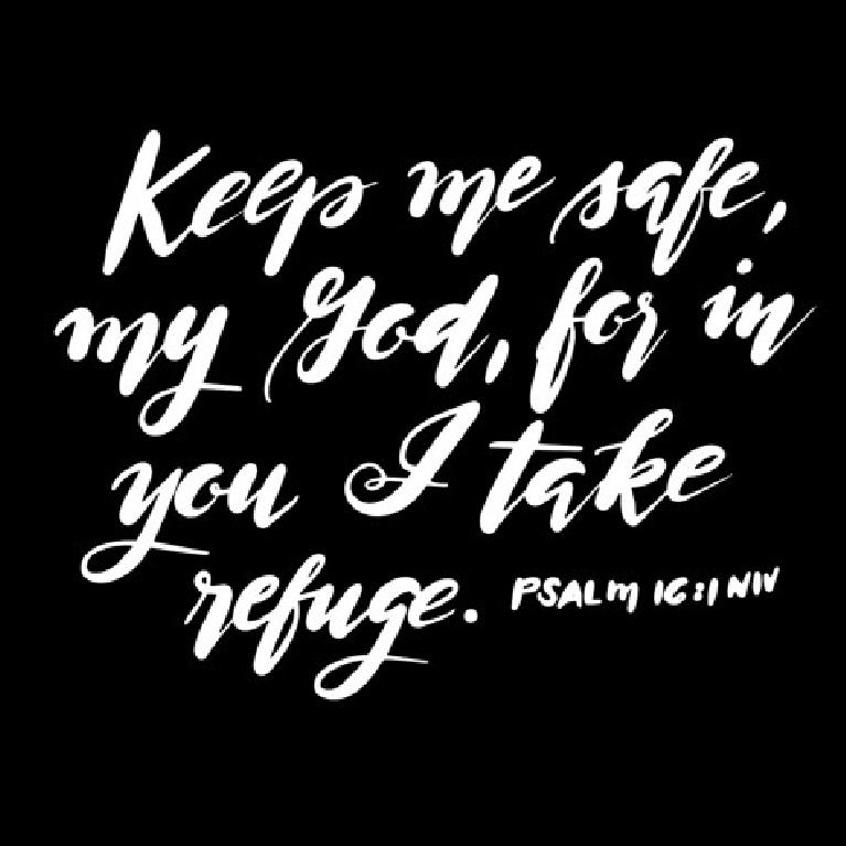 Keep me safe, my God, for in you I take refuge. Psalm 16:11 Art Print. #scripture #psalm16 #bible