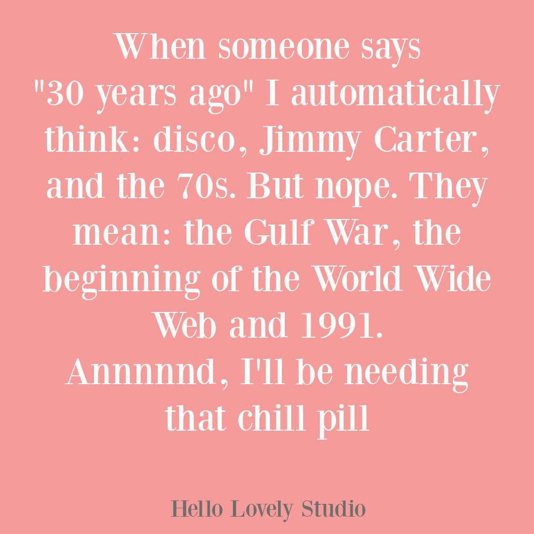 Funny aging humor on Hello Lovely Studio about how 30 years ago feels close, and it was in the 90s! #midlifequotes #agingquotes #funnyquotes #menopausequotes