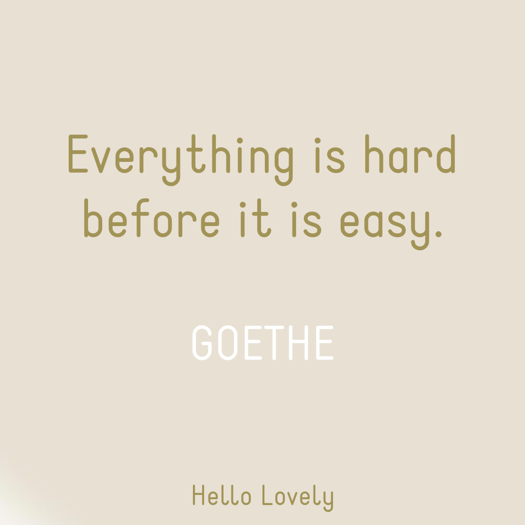 Goethe quote on Hello Lovely: everything is hard before it's easy. #strugglequote