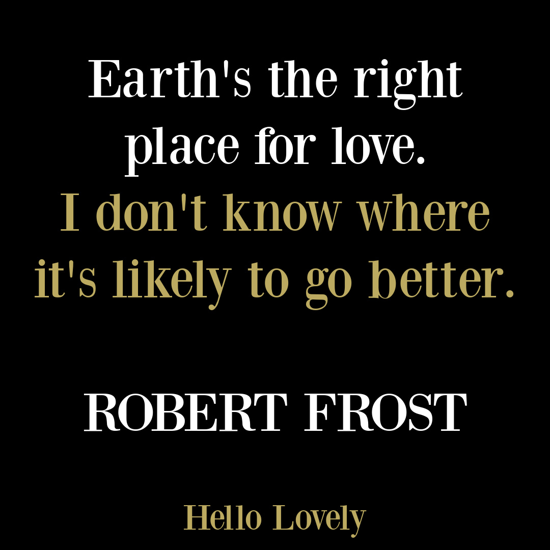 Robert Frost quote EARTH IS THE RIGHT PLACE FOR LOVE on Hello Lovely Studio. #robertfrost #earthquotes