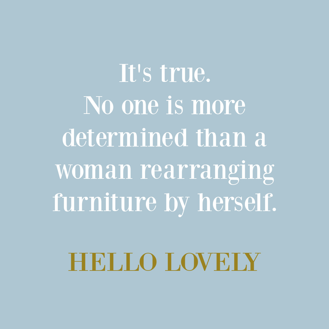 Funny quote about rearranging furniture - Hello Lovely Studio. #funnylifequotes #householdhumor #furniturequotes