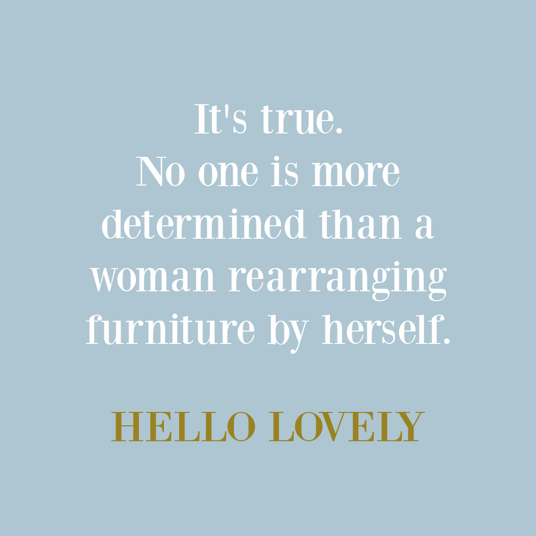Funny quote about rearranging furniture - Hello Lovely Studio. #funnylifequotes #householdhumor #furniturequotes